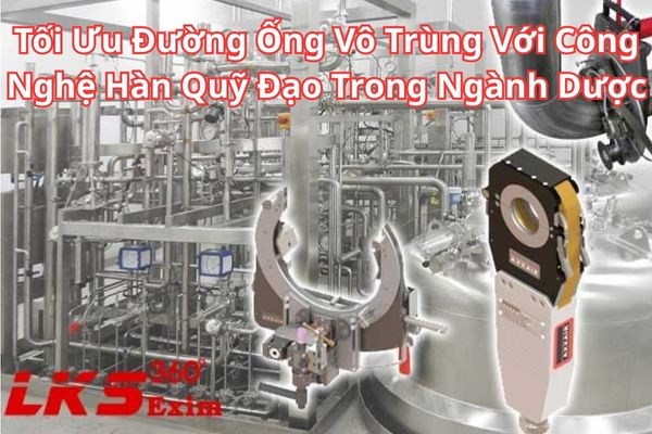 Tối Ưu Đường Ống Vô Trùng Với Công Nghệ Hàn Quỹ Đạo Trong Ngành Dược